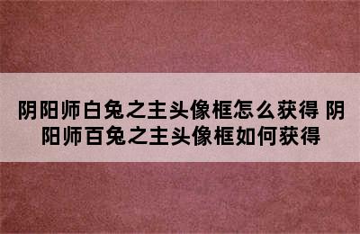 阴阳师白兔之主头像框怎么获得 阴阳师百兔之主头像框如何获得